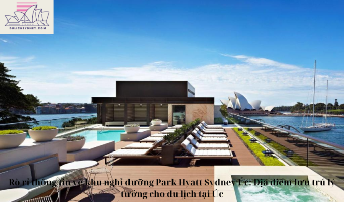 Rò rỉ thông tin về khu nghỉ dưỡng Park Hyatt Sydney Úc: Địa điểm lưu trú lý tưởng cho du lịch tại Úc