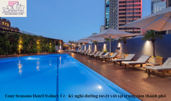 Four Seasons Hotel Sydney Úc – Kỳ nghỉ dưỡng tuyệt vời tại trung tâm thành phố